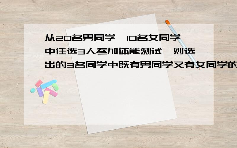 从20名男同学,10名女同学中任选3人参加体能测试,则选出的3名同学中既有男同学又有女同学的概率为我的算法是先C20,1*C10,1*C28,1/C30,3我这样哪里错了