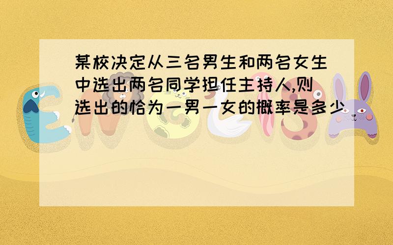 某校决定从三名男生和两名女生中选出两名同学担任主持人,则选出的恰为一男一女的概率是多少