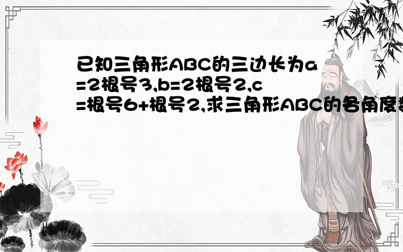 已知三角形ABC的三边长为a=2根号3,b=2根号2,c=根号6+根号2,求三角形ABC的各角度数