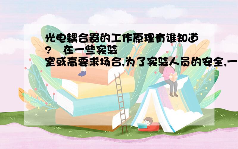 光电耦合器的工作原理有谁知道?﻿在一些实验室或高要求场合,为了实验人员的安全,一般将实验的输入电源采用1：1的工频变压器与市电进行隔离,这样一来,实验室实验人员无论碰到线路