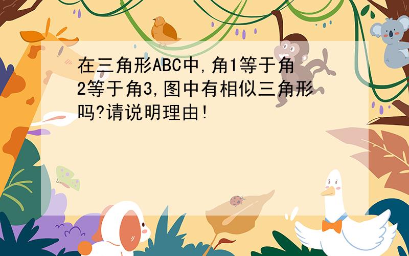 在三角形ABC中,角1等于角2等于角3,图中有相似三角形吗?请说明理由!