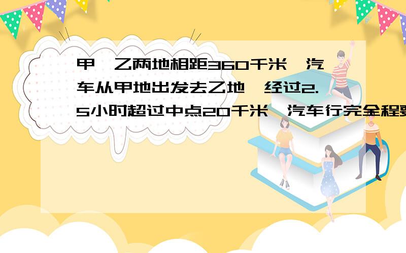 甲、乙两地相距360千米,汽车从甲地出发去乙地,经过2.5小时超过中点20千米,汽车行完全程要多少小时?