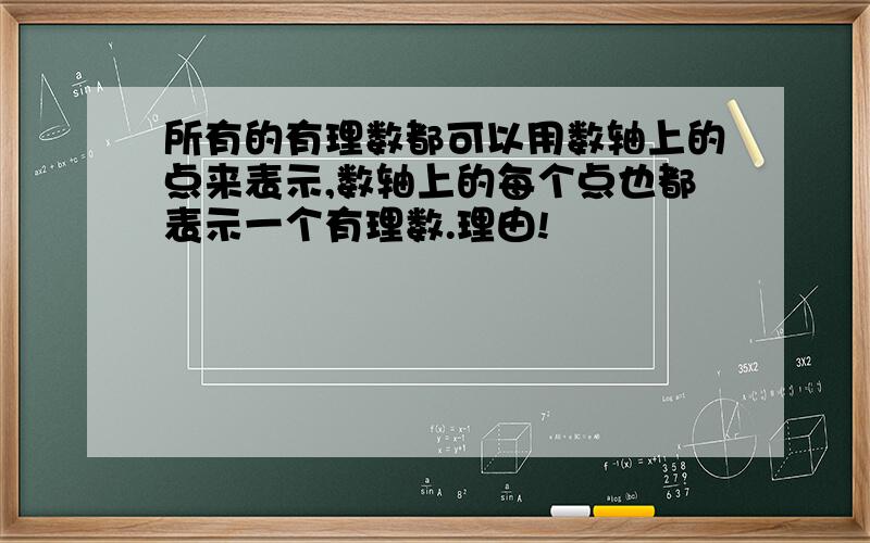 所有的有理数都可以用数轴上的点来表示,数轴上的每个点也都表示一个有理数.理由!