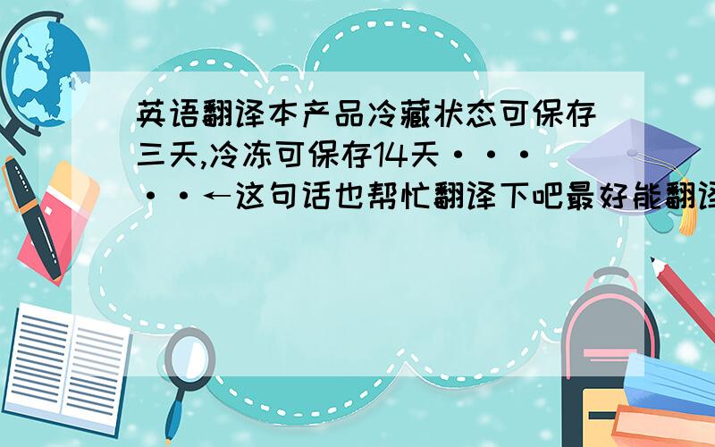 英语翻译本产品冷藏状态可保存三天,冷冻可保存14天·····←这句话也帮忙翻译下吧最好能翻译成 （英语） （韩语） 和（法语）三种语言 我好打在包装盒子上面