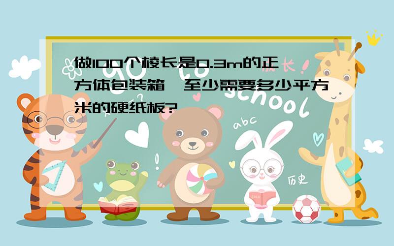 做100个棱长是0.3m的正方体包装箱,至少需要多少平方米的硬纸板?