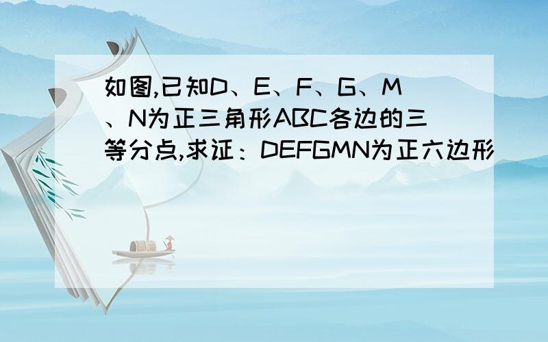 如图,已知D、E、F、G、M、N为正三角形ABC各边的三等分点,求证：DEFGMN为正六边形