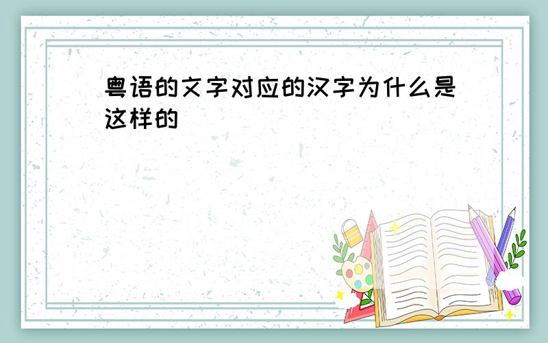 粤语的文字对应的汉字为什么是这样的