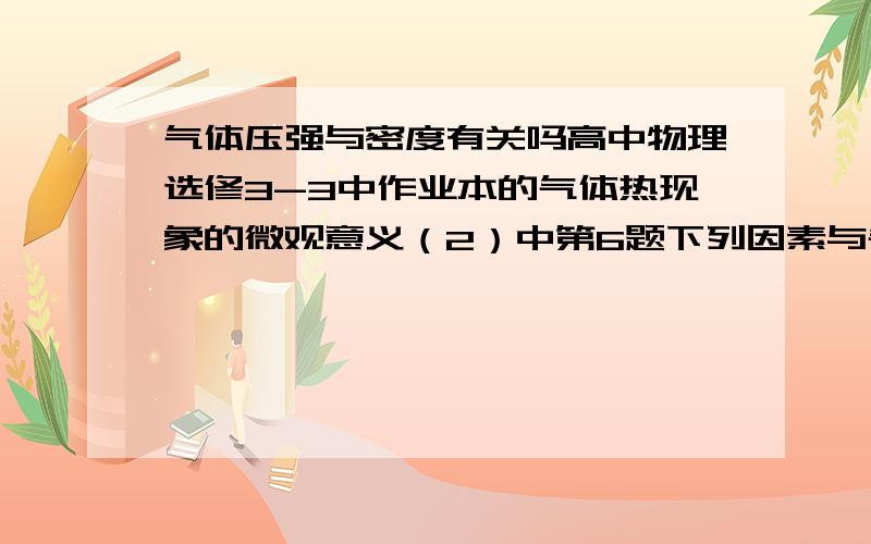 气体压强与密度有关吗高中物理选修3-3中作业本的气体热现象的微观意义（2）中第6题下列因素与气体压强有关的是?答案没有选气体密度 但网上都说是有关的