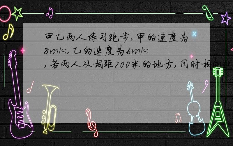 甲乙两人练习跑步,甲的速度为8m/s,乙的速度为6m/s,若两人从相距700米的地方,同时相向起跑,若改为乙先跑5秒,其他条件不变,甲起跑x秒後两人相遇,请写出甲乙的速度、时间、路程