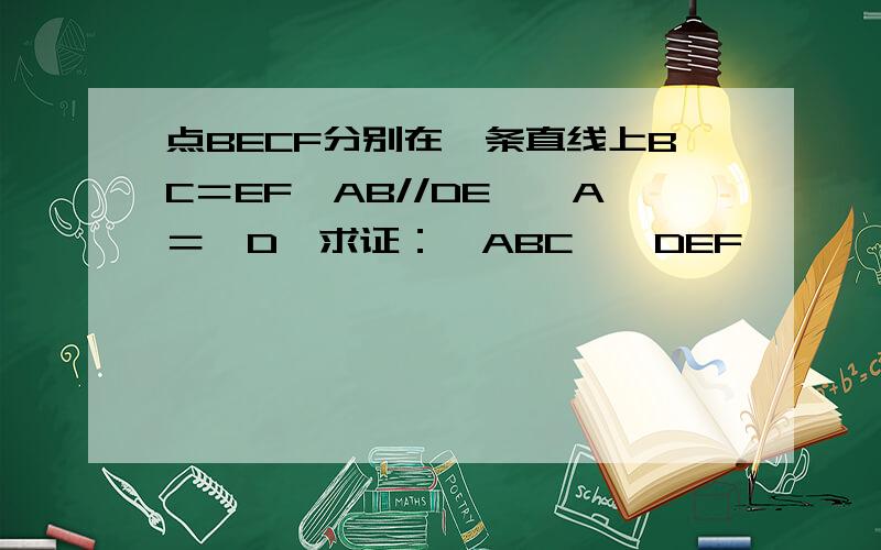 点BECF分别在一条直线上BC＝EF,AB//DE,∠A＝∠D,求证：△ABC≌△DEF