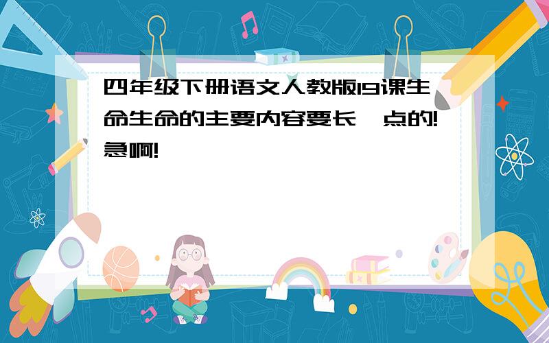 四年级下册语文人教版19课生命生命的主要内容要长一点的!急啊!