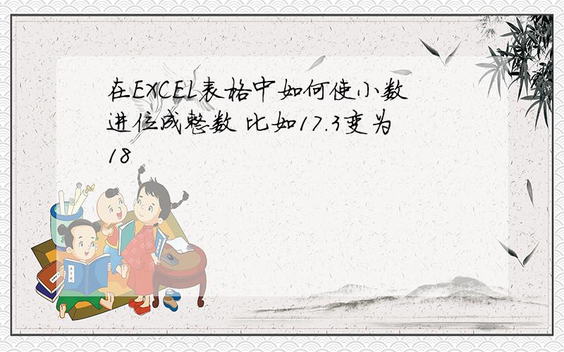 在EXCEL表格中如何使小数进位成整数 比如17.3变为18