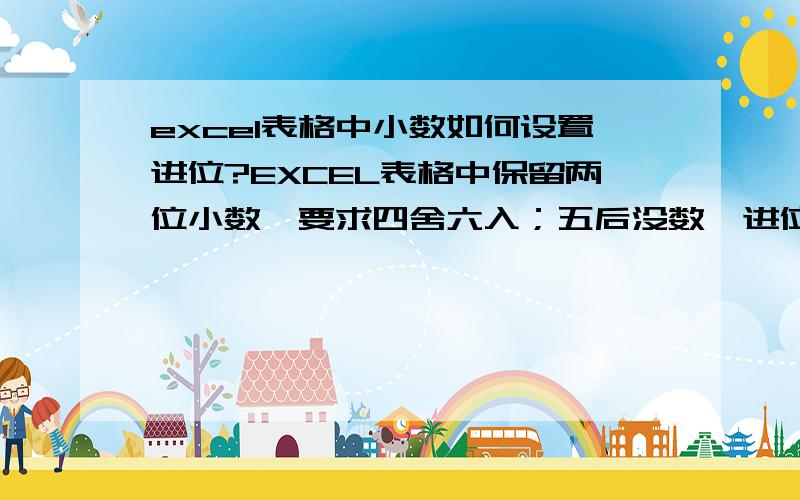 excel表格中小数如何设置进位?EXCEL表格中保留两位小数,要求四舍六入；五后没数,进位看前一位奇偶,奇进偶不进,五后有数都进位.这该如何设置?请高手帮帮忙,感谢.