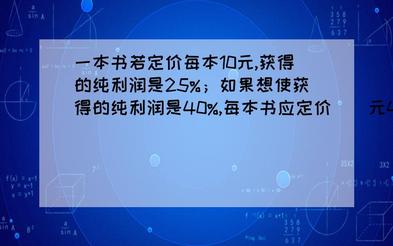 一本书若定价每本10元,获得的纯利润是25%；如果想使获得的纯利润是40%,每本书应定价（）元4/11的分子加上12,要使分数的大小不变,分母应加上（）A和B都是自然数,且A＞B,如果A－B=1,那么他们