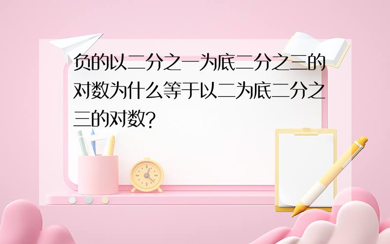 负的以二分之一为底二分之三的对数为什么等于以二为底二分之三的对数?