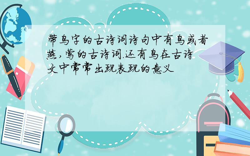 带鸟字的古诗词诗句中有鸟或者燕,莺的古诗词.还有鸟在古诗文中常常出现表现的意义