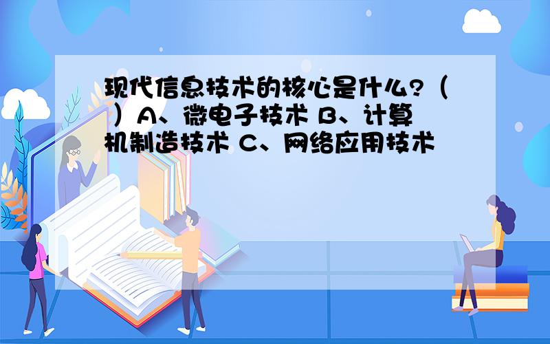 现代信息技术的核心是什么?（ ）A、微电子技术 B、计算机制造技术 C、网络应用技术