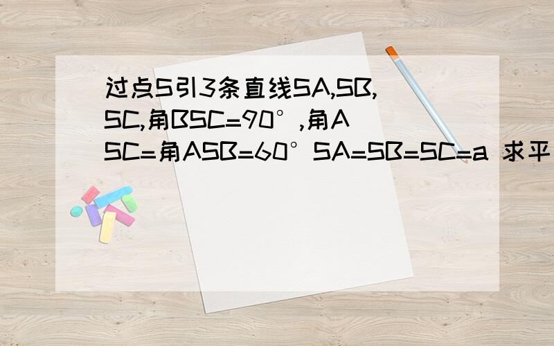 过点S引3条直线SA,SB,SC,角BSC=90°,角ASC=角ASB=60°SA=SB=SC=a 求平面ABC垂直平面BSC过点S引3条直线,SA,SB,SC,角BSC=90°,角ASC=角ASB=60°SA=SB=SC=a 求平面ABC垂直平面BSC