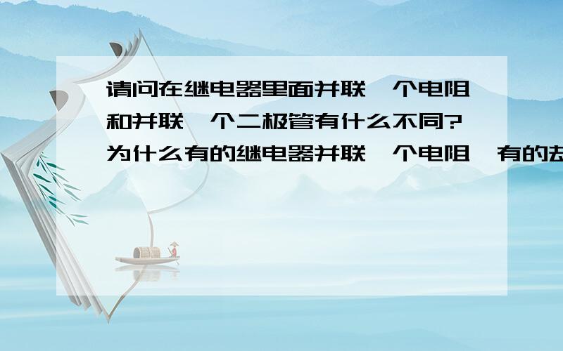 请问在继电器里面并联一个电阻和并联一个二极管有什么不同?为什么有的继电器并联一个电阻,有的却并联一个二极管,它们有什么区别和共同点?