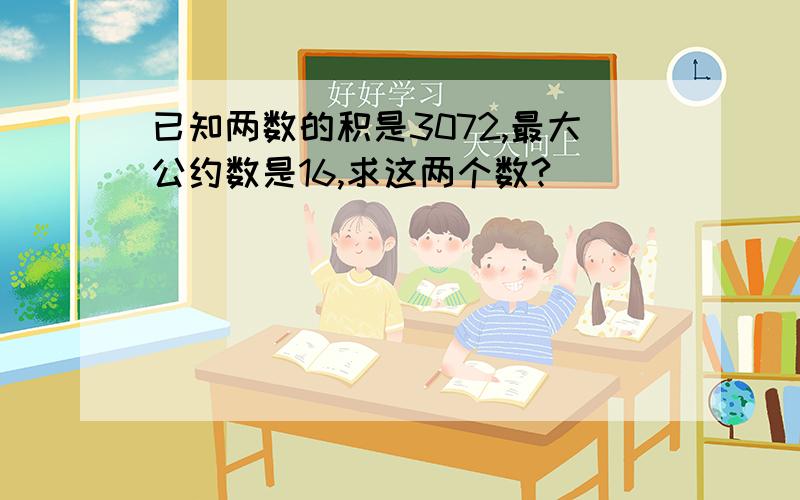 已知两数的积是3072,最大公约数是16,求这两个数?