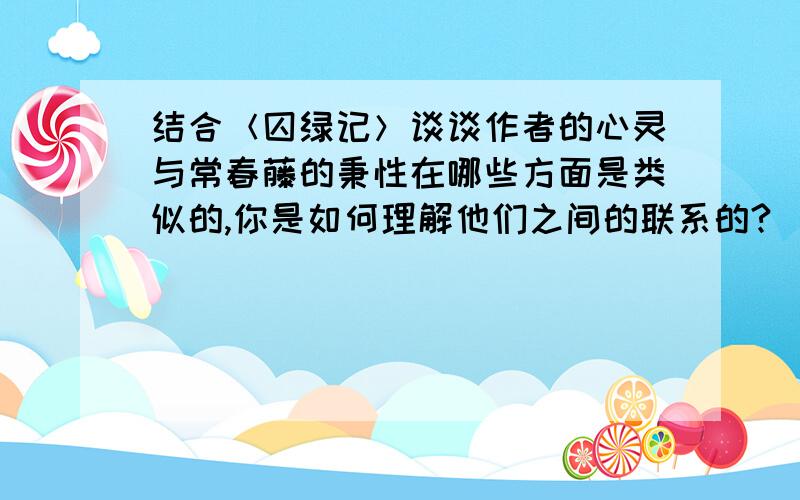 结合＜囚绿记＞谈谈作者的心灵与常春藤的秉性在哪些方面是类似的,你是如何理解他们之间的联系的?