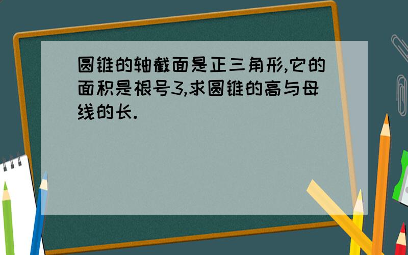 圆锥的轴截面是正三角形,它的面积是根号3,求圆锥的高与母线的长.