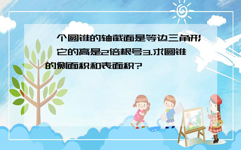 一个圆锥的轴截面是等边三角形,它的高是2倍根号3.求圆锥的侧面积和表面积?