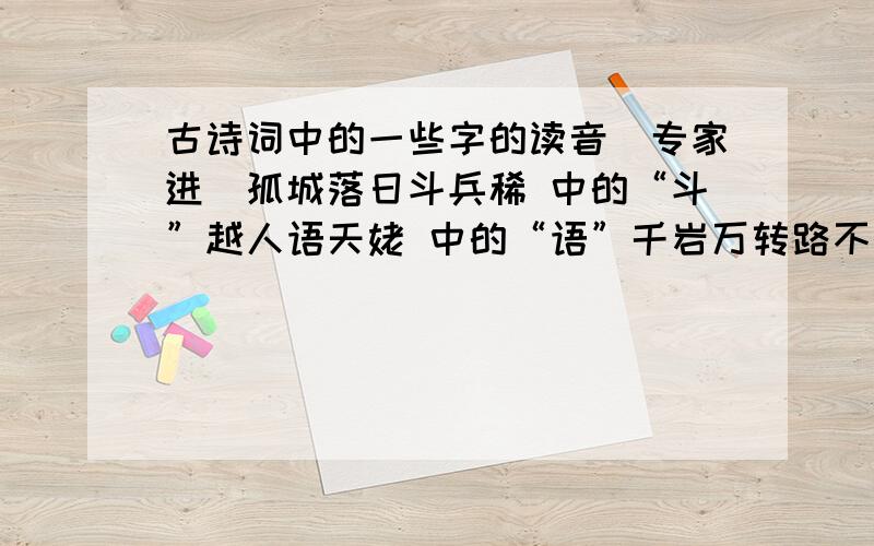 古诗词中的一些字的读音（专家进）孤城落日斗兵稀 中的“斗”越人语天姥 中的“语”千岩万转路不定 中的“转”千金散尽还复来 中的“散”主人何为言少钱 中的“为”呼儿将出换美酒