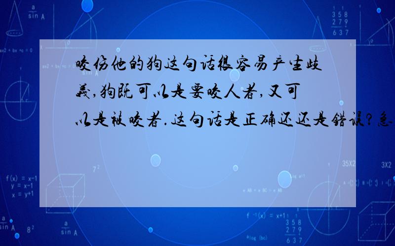 咬伤他的狗这句话很容易产生歧义,狗既可以是要咬人者,又可以是被咬者.这句话是正确还还是错误?急