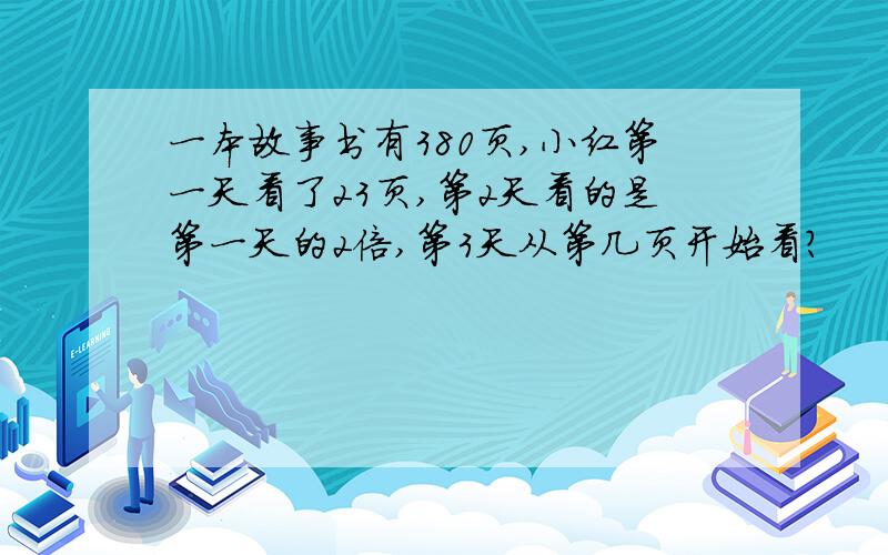 一本故事书有380页,小红第一天看了23页,第2天看的是第一天的2倍,第3天从第几页开始看?