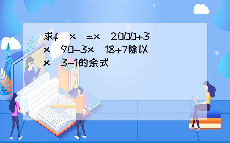 求f(x)=x^2000+3x^90-3x^18+7除以x^3-1的余式