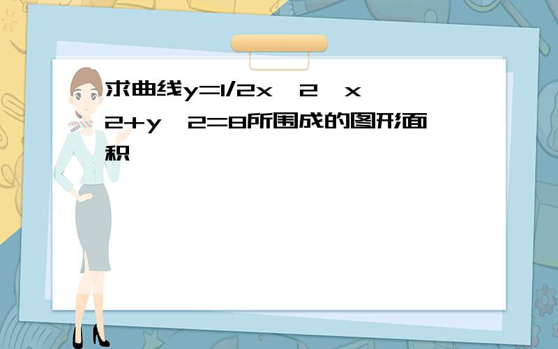 求曲线y=1/2x^2,x^2+y^2=8所围成的图形面积