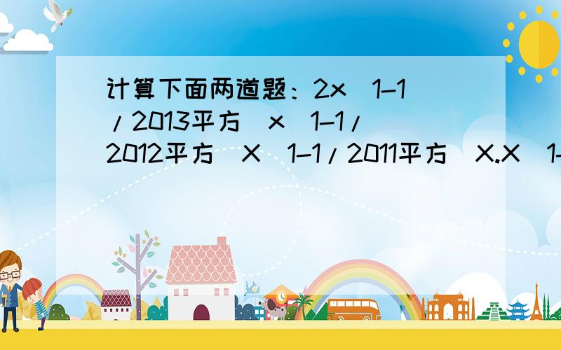 计算下面两道题：2x(1-1/2013平方）x(1-1/2012平方）X（1-1/2011平方）X.X(1-1/2平方）(表示分母的平方）1/2!+2/3!+3/4!+4/5!+5/6!+6/7!+7/8!+8/9!请你写出详细的计算过程