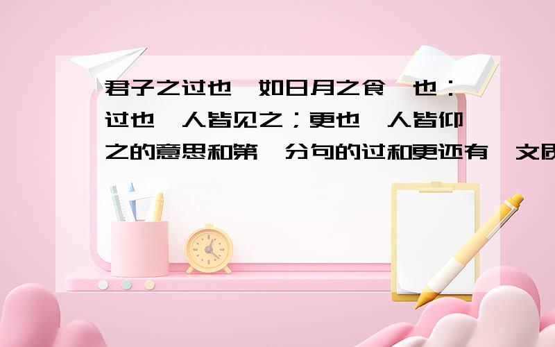 君子之过也,如日月之食焉也：过也,人皆见之；更也,人皆仰之的意思和第一分句的过和更还有,文质彬彬的意思!