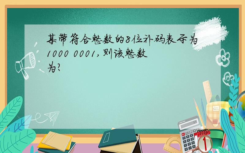 某带符合整数的8位补码表示为1000 0001,则该整数为?