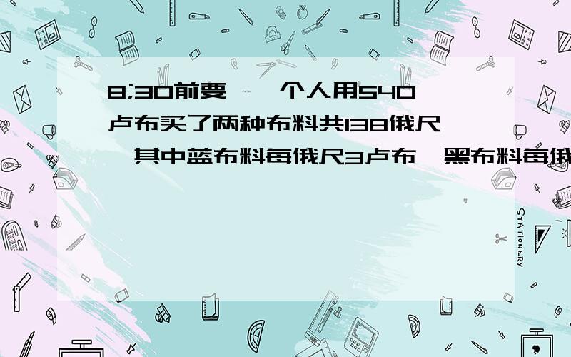 8;30前要喔一个人用540卢布买了两种布料共138俄尺,其中蓝布料每俄尺3卢布,黑布料每俄尺5卢布,两种布料各买了多少俄尺?