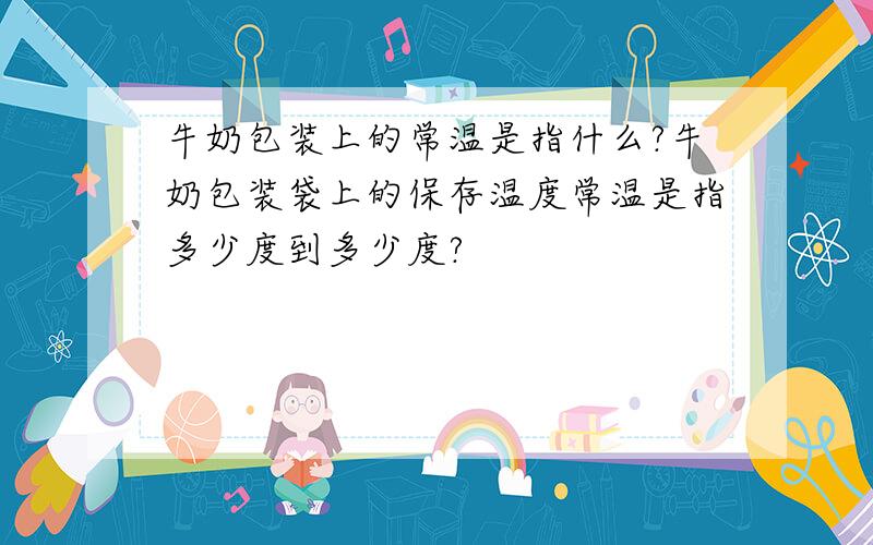 牛奶包装上的常温是指什么?牛奶包装袋上的保存温度常温是指多少度到多少度?