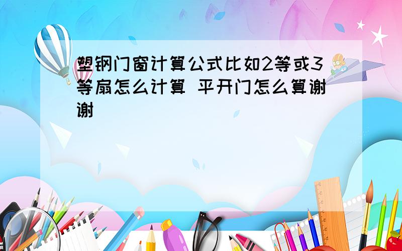 塑钢门窗计算公式比如2等或3等扇怎么计算 平开门怎么算谢谢