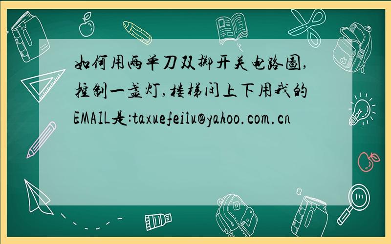 如何用两单刀双掷开关电路图,控制一盏灯,楼梯间上下用我的EMAIL是:taxuefeilu@yahoo.com.cn