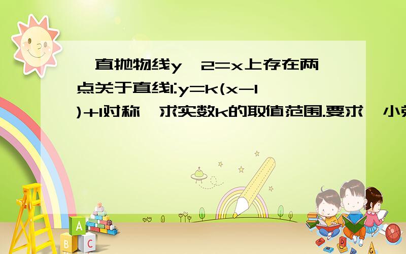 一直抛物线y^2=x上存在两点关于直线l:y=k(x-1)+1对称,求实数k的取值范围.要求,小弟跪谢!