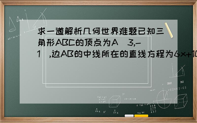 求一道解析几何世界难题已知三角形ABC的顶点为A(3,-1),边AB的中线所在的直线方程为6x+10y-59=0,角ABC的平分线所在的直线方程为x-4y+10=0,求边BC所在的直线方程?