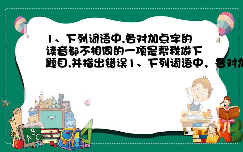 1、下列词语中,各对加点字的读音都不相同的一项是帮我做下题目,并指出错误1、下列词语中，各对加点字的读音都不相同的一项是A 侥幸/角色 车辙/折戟沉沙 瞠目/交口称赞B 盘踞/拮据 癖好/