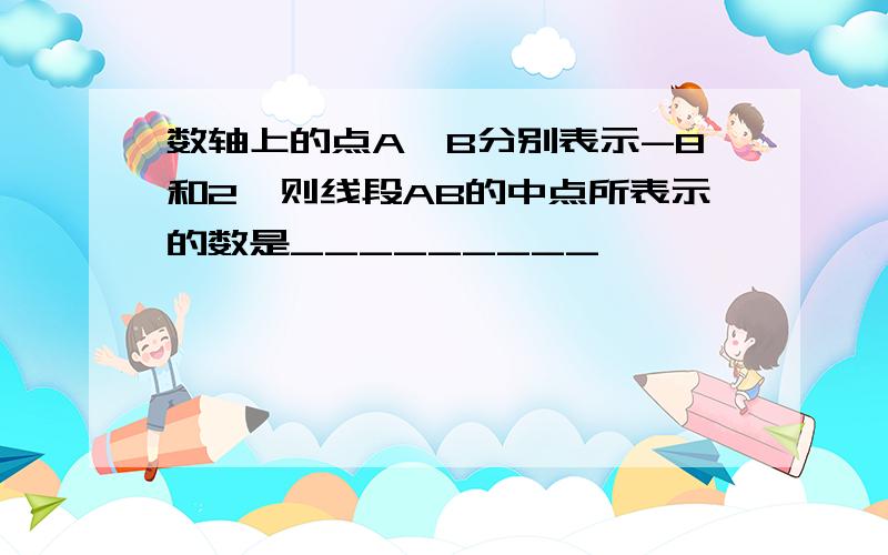 数轴上的点A、B分别表示-8和2,则线段AB的中点所表示的数是_________