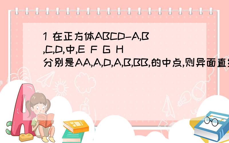 1 在正方体ABCD-A,B,C,D,中,E F G H分别是AA,A,D,A,B,BB,的中点,则异面直线EF与GH所成的角等于?2 F为双曲线(x^2/a^2)-(y^2/b^2)=1的左焦点,A是它的右顶点,B1B2为虚轴,若角FB1A=90度,则双曲线的离心率是?3 椭圆(x