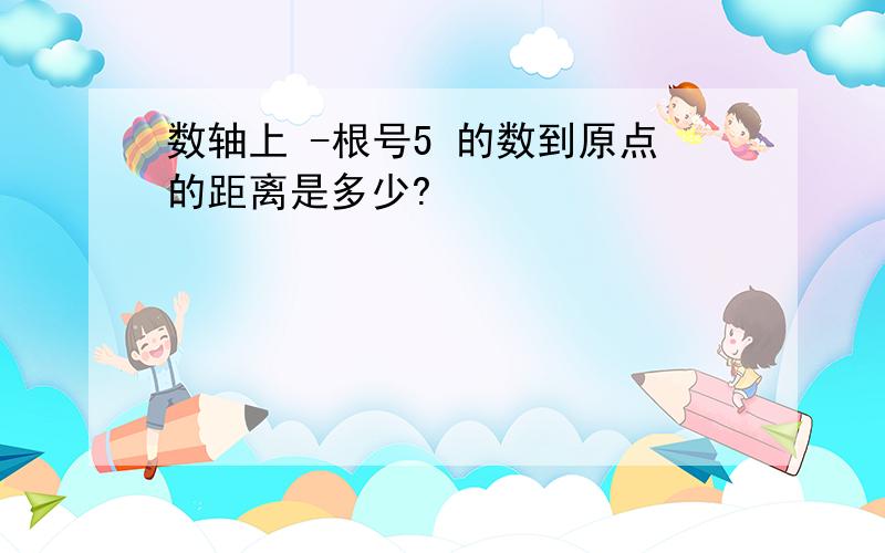 数轴上 -根号5 的数到原点的距离是多少?