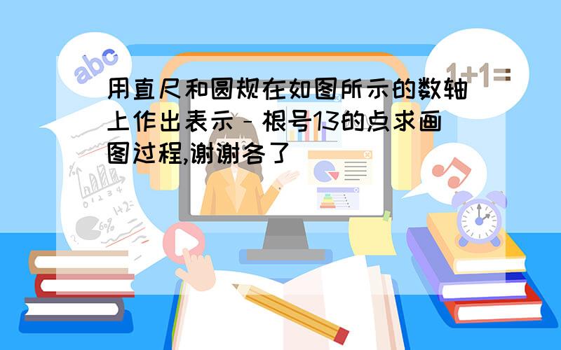 用直尺和圆规在如图所示的数轴上作出表示﹣根号13的点求画图过程,谢谢各了