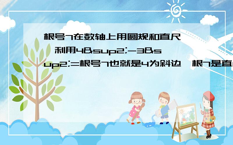 根号7在数轴上用圆规和直尺、、利用4²-3²=根号7也就是4为斜边,根7是直角边,这样怎么画!