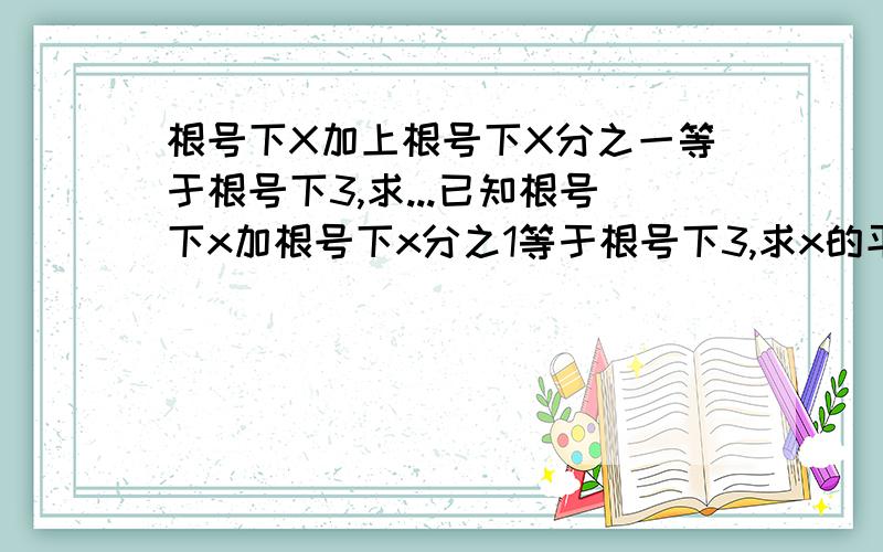 根号下X加上根号下X分之一等于根号下3,求...已知根号下x加根号下x分之1等于根号下3,求x的平方加1分之x的值已知：√x+(1/√x)=√3求：x/(x²+1)的值