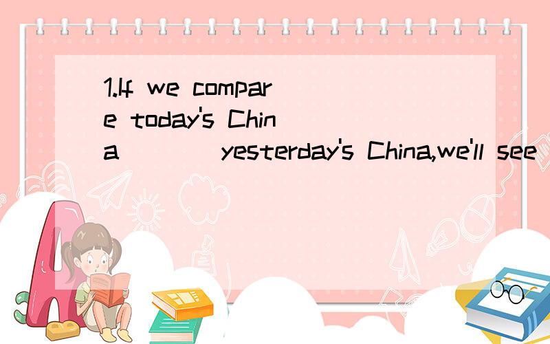 1.If we compare today's China ___ yesterday's China,we'll see what a change we've had.A)in B)for C)with D)as2.Early.in the morning he opened all the windows ___in fresh air.A) so as to letting B) as so to let C) as to so let D) so as to let3.This is