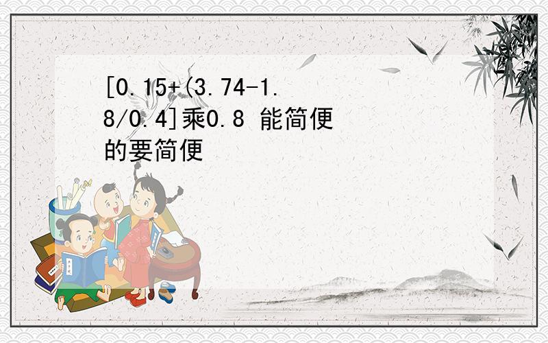 [0.15+(3.74-1.8/0.4]乘0.8 能简便的要简便